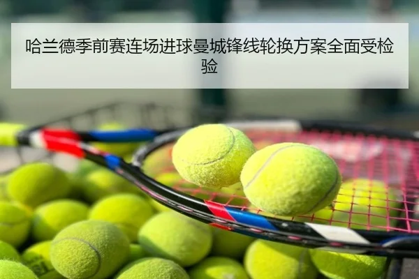 哈兰德季前赛连场进球曼城锋线轮换方案全面受检验