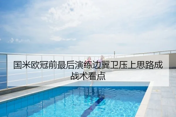 国米欧冠前最后演练边翼卫压上思路成战术看点